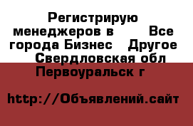 Регистрирую менеджеров в  NL - Все города Бизнес » Другое   . Свердловская обл.,Первоуральск г.